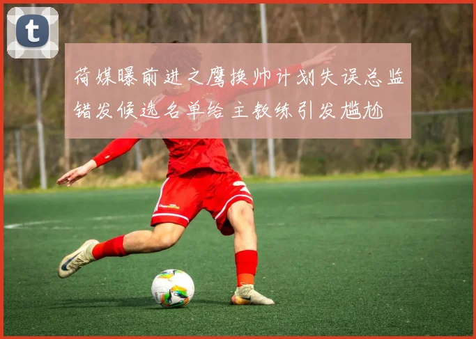 荷媒曝前进之鹰换帅计划失误总监错发候选名单给主教练引发尴尬