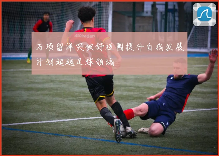 万项留洋突破舒适圈提升自我发展计划超越足球领域