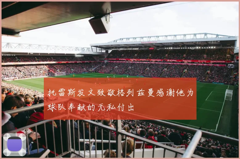 托雷斯发文致敬格列兹曼感谢他为球队奉献的无私付出