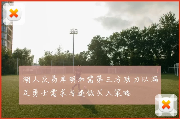 湖人交易库明加需第三方助力以满足勇士需求与逢低买入策略