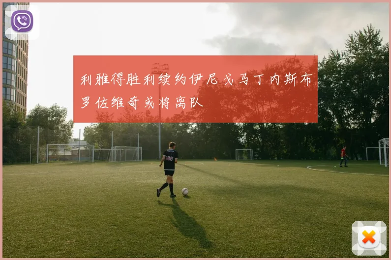 利雅得胜利续约伊尼戈马丁内斯布罗佐维奇或将离队
