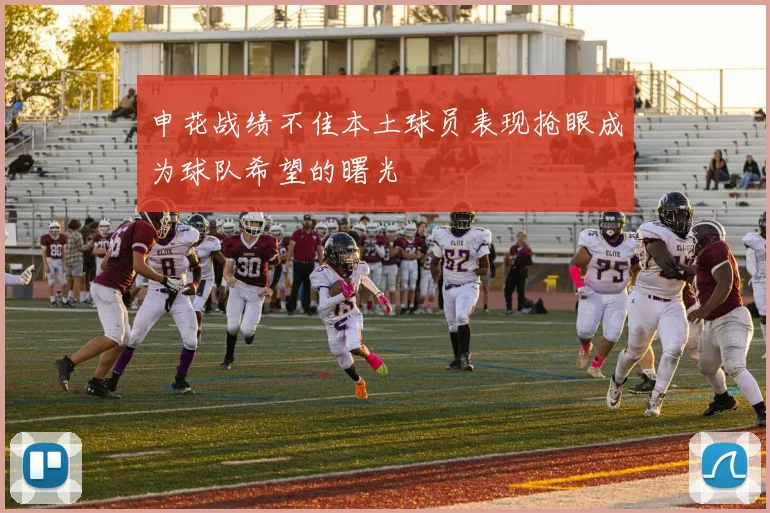 申花战绩不佳本土球员表现抢眼成为球队希望的曙光