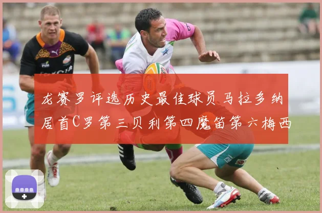 龙赛罗评选历史最佳球员马拉多纳居首C罗第三贝利第四魔笛第六梅西第七