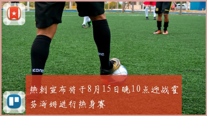 热刺宣布将于8月15日晚10点迎战霍芬海姆进行热身赛