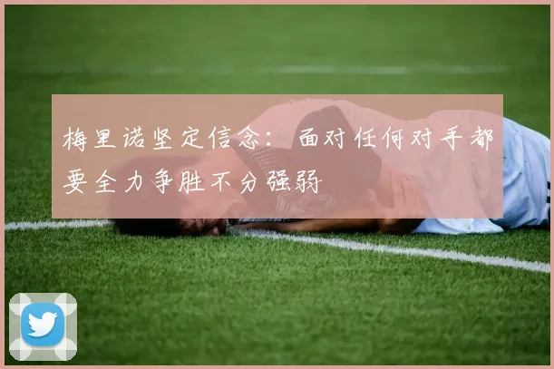 梅里诺坚定信念：面对任何对手都要全力争胜不分强弱