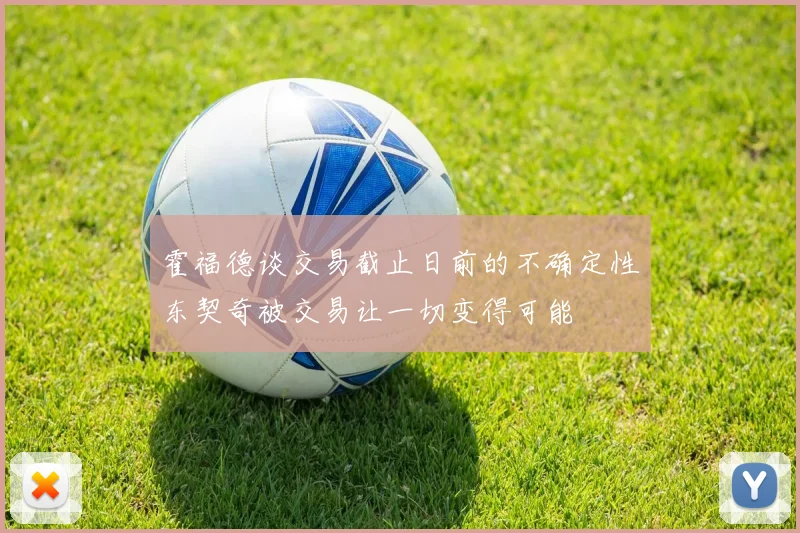 霍福德谈交易截止日前的不确定性东契奇被交易让一切变得可能