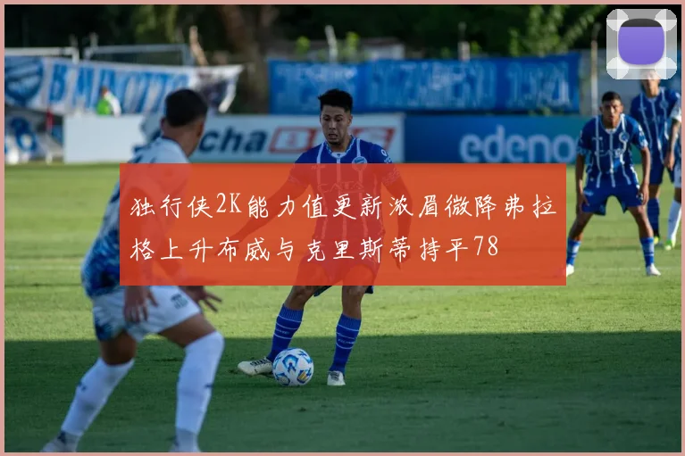 独行侠2K能力值更新浓眉微降弗拉格上升布威与克里斯蒂持平78