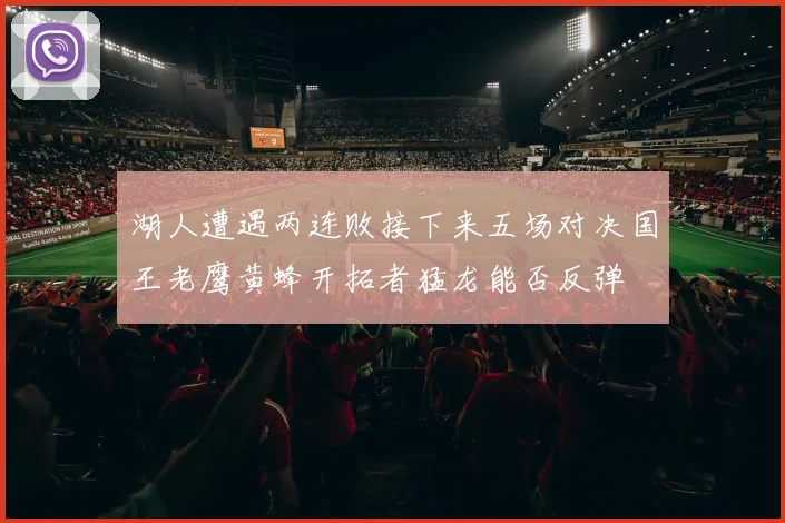 湖人遭遇两连败接下来五场对决国王老鹰黄蜂开拓者猛龙能否反弹